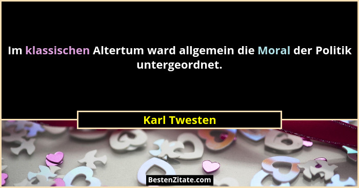 Im klassischen Altertum ward allgemein die Moral der Politik untergeordnet.... - Karl Twesten