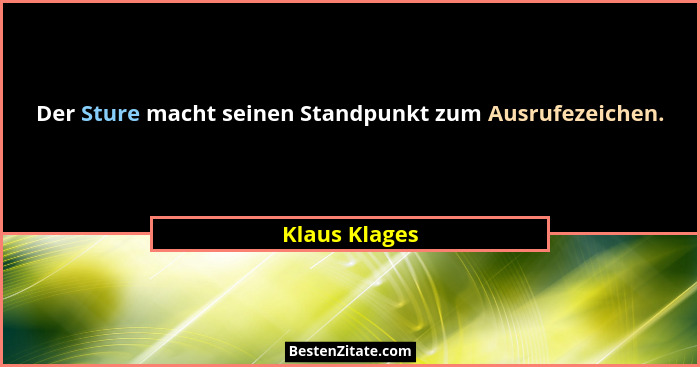 Der Sture macht seinen Standpunkt zum Ausrufezeichen.... - Klaus Klages