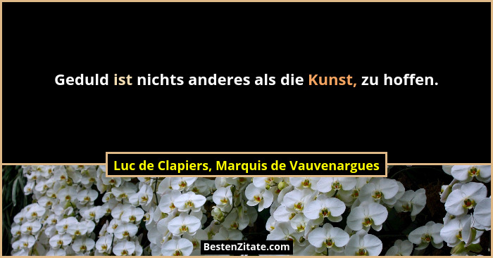 Geduld ist nichts anderes als die Kunst, zu hoffen.... - Luc de Clapiers, Marquis de Vauvenargues