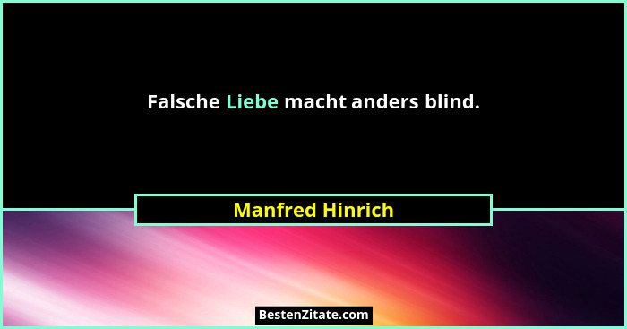 Falsche Liebe macht anders blind.... - Manfred Hinrich