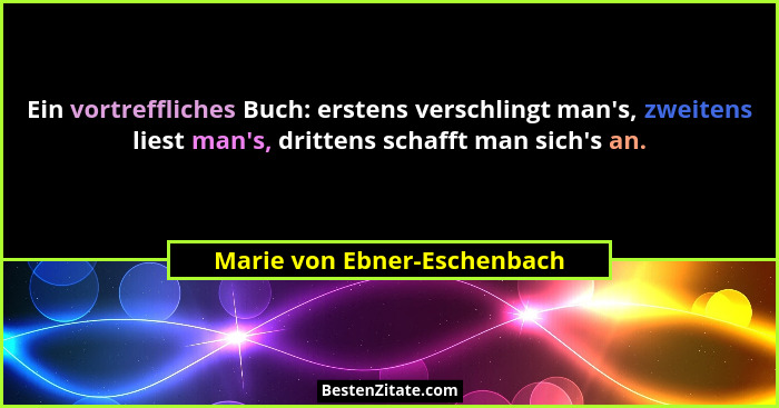 Ein vortreffliches Buch: erstens verschlingt man's, zweitens liest man's, drittens schafft man sich's an.... - Marie von Ebner-Eschenbach