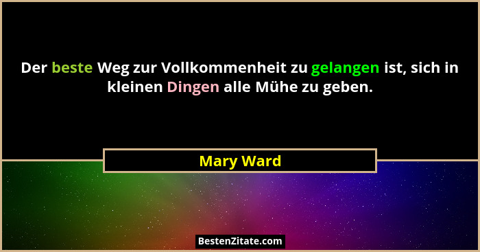Der beste Weg zur Vollkommenheit zu gelangen ist, sich in kleinen Dingen alle Mühe zu geben.... - Mary Ward