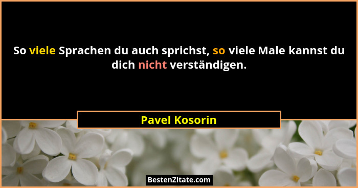 So viele Sprachen du auch sprichst, so viele Male kannst du dich nicht verständigen.... - Pavel Kosorin