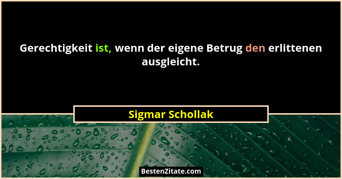 Gerechtigkeit ist, wenn der eigene Betrug den erlittenen ausgleicht.... - Sigmar Schollak