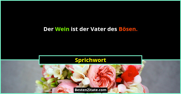Der Wein ist der Vater des Bösen.... - Sprichwort