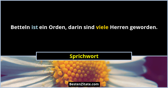 Betteln ist ein Orden, darin sind viele Herren geworden.... - Sprichwort