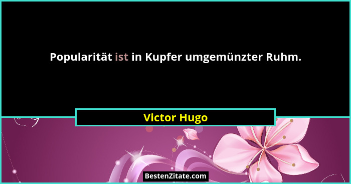 Popularität ist in Kupfer umgemünzter Ruhm.... - Victor Hugo