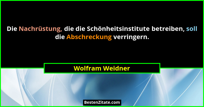 Die Nachrüstung, die die Schönheitsinstitute betreiben, soll die Abschreckung verringern.... - Wolfram Weidner