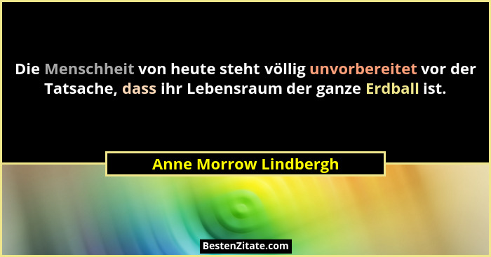 Die Menschheit von heute steht völlig unvorbereitet vor der Tatsache, dass ihr Lebensraum der ganze Erdball ist.... - Anne Morrow Lindbergh