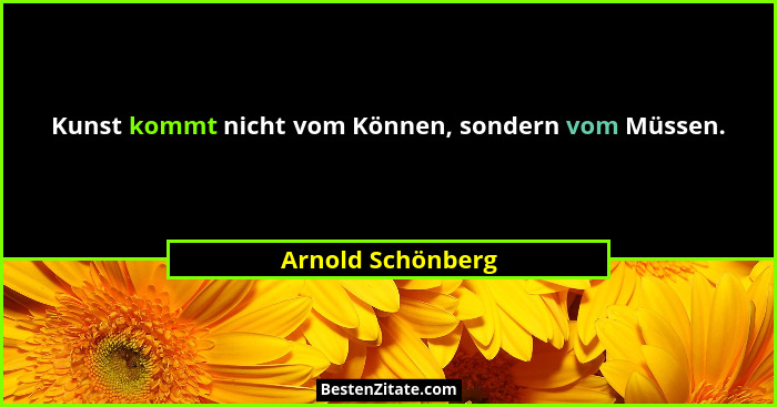 Kunst kommt nicht vom Können, sondern vom Müssen.... - Arnold Schönberg