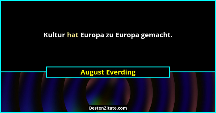 Kultur hat Europa zu Europa gemacht.... - August Everding