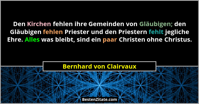 Den Kirchen fehlen ihre Gemeinden von Gläubigen; den Gläubigen fehlen Priester und den Priestern fehlt jegliche Ehre. Alles w... - Bernhard von Clairvaux