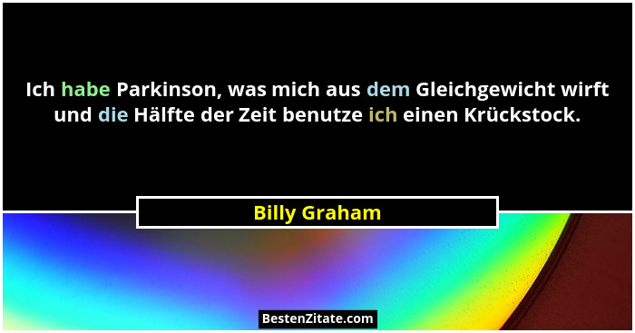 Ich habe Parkinson, was mich aus dem Gleichgewicht wirft und die Hälfte der Zeit benutze ich einen Krückstock.... - Billy Graham