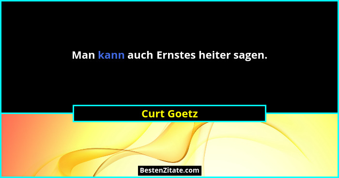 Man kann auch Ernstes heiter sagen.... - Curt Goetz