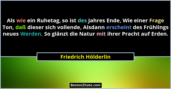 Als wie ein Ruhetag, so ist des Jahres Ende, Wie einer Frage Ton, daß dieser sich vollende, Alsdann erscheint des Frühlings neue... - Friedrich Hölderlin
