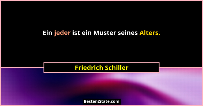 Ein jeder ist ein Muster seines Alters.... - Friedrich Schiller
