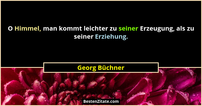 O Himmel, man kommt leichter zu seiner Erzeugung, als zu seiner Erziehung.... - Georg Büchner