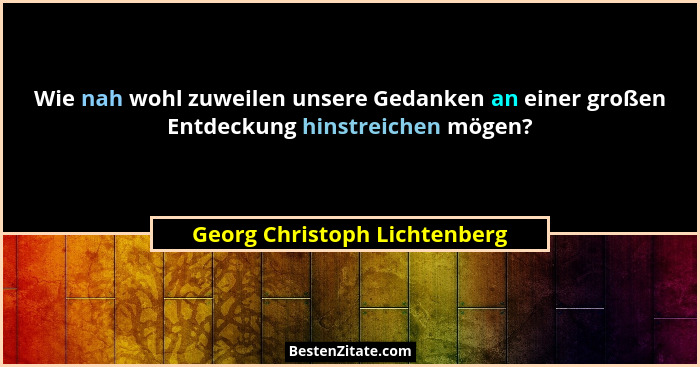 Wie nah wohl zuweilen unsere Gedanken an einer großen Entdeckung hinstreichen mögen?... - Georg Christoph Lichtenberg