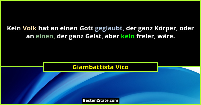 Kein Volk hat an einen Gott geglaubt, der ganz Körper, oder an einen, der ganz Geist, aber kein freier, wäre.... - Giambattista Vico