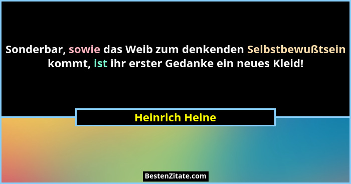 Sonderbar, sowie das Weib zum denkenden Selbstbewußtsein kommt, ist ihr erster Gedanke ein neues Kleid!... - Heinrich Heine