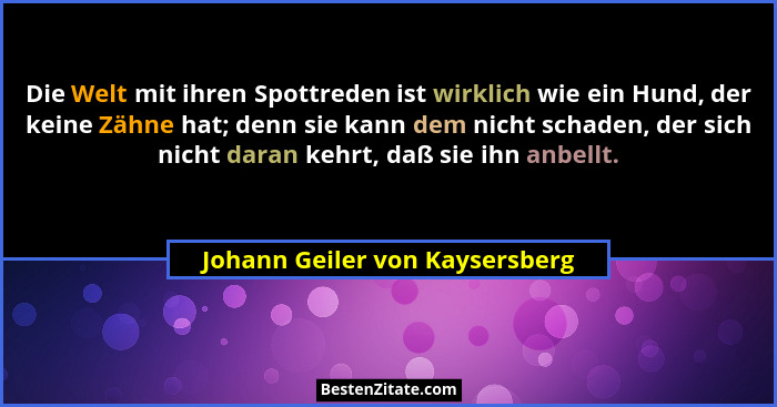 Die Welt mit ihren Spottreden ist wirklich wie ein Hund, der keine Zähne hat; denn sie kann dem nicht schaden, der sic... - Johann Geiler von Kaysersberg