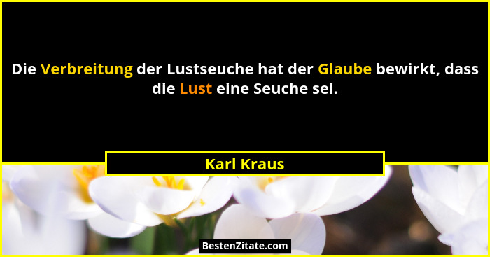 Die Verbreitung der Lustseuche hat der Glaube bewirkt, dass die Lust eine Seuche sei.... - Karl Kraus