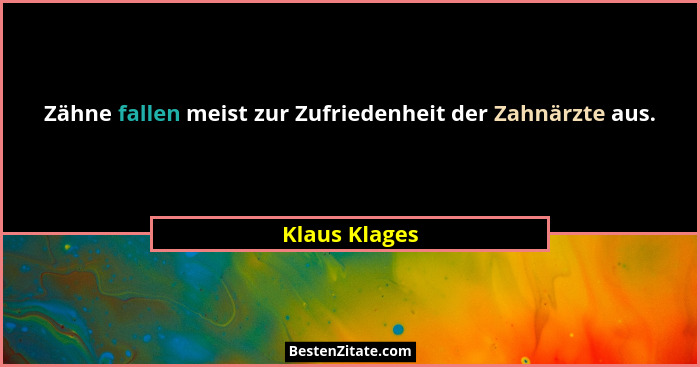 Zähne fallen meist zur Zufriedenheit der Zahnärzte aus.... - Klaus Klages