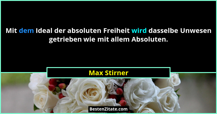 Mit dem Ideal der absoluten Freiheit wird dasselbe Unwesen getrieben wie mit allem Absoluten.... - Max Stirner
