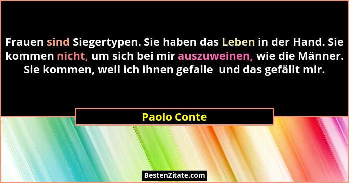 Frauen sind Siegertypen. Sie haben das Leben in der Hand. Sie kommen nicht, um sich bei mir auszuweinen, wie die Männer. Sie kommen, wei... - Paolo Conte