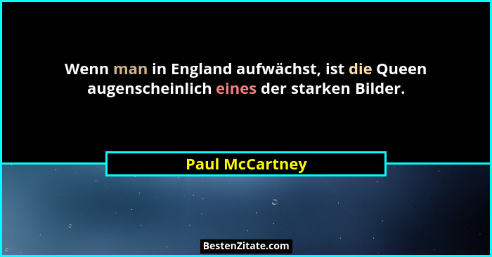 Wenn man in England aufwächst, ist die Queen augenscheinlich eines der starken Bilder.... - Paul McCartney