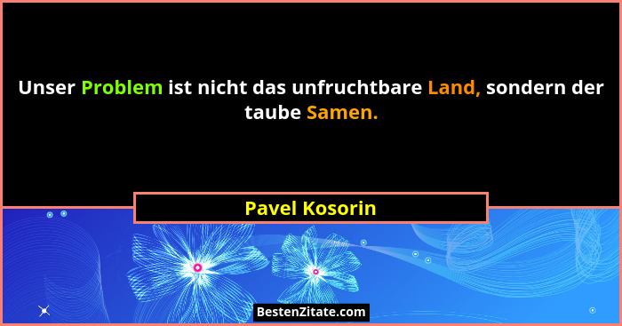 Unser Problem ist nicht das unfruchtbare Land, sondern der taube Samen.... - Pavel Kosorin