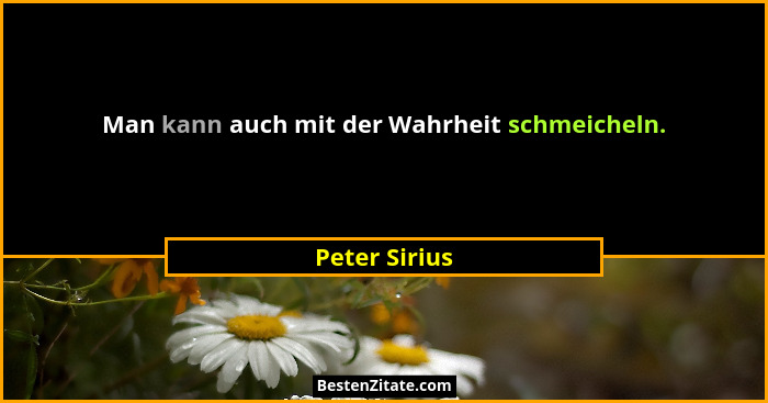 Man kann auch mit der Wahrheit schmeicheln.... - Peter Sirius