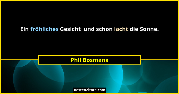 Ein fröhliches Gesicht  und schon lacht die Sonne.... - Phil Bosmans