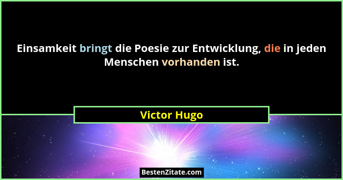 Einsamkeit bringt die Poesie zur Entwicklung, die in jeden Menschen vorhanden ist.... - Victor Hugo
