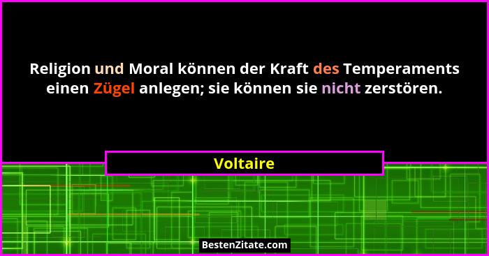 Religion und Moral können der Kraft des Temperaments einen Zügel anlegen; sie können sie nicht zerstören.... - Voltaire