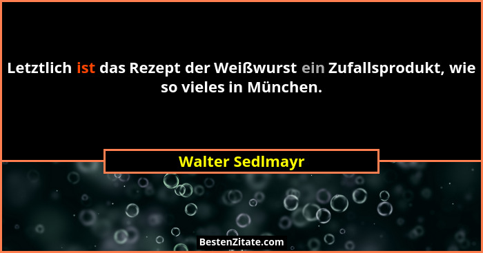 Letztlich ist das Rezept der Weißwurst ein Zufallsprodukt, wie so vieles in München.... - Walter Sedlmayr