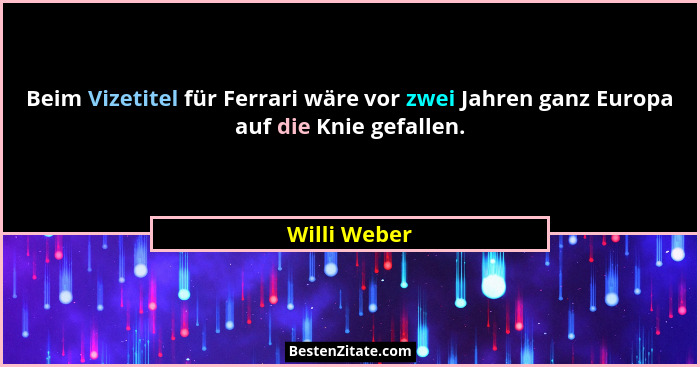 Beim Vizetitel für Ferrari wäre vor zwei Jahren ganz Europa auf die Knie gefallen.... - Willi Weber