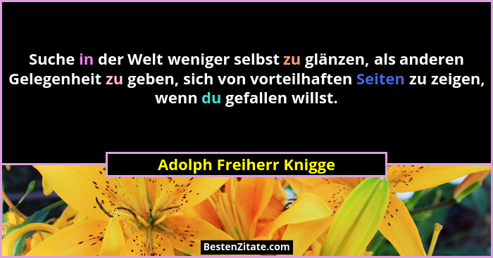 Suche in der Welt weniger selbst zu glänzen, als anderen Gelegenheit zu geben, sich von vorteilhaften Seiten zu zeigen, wenn... - Adolph Freiherr Knigge