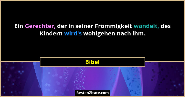 Ein Gerechter, der in seiner Frömmigkeit wandelt, des Kindern wird's wohlgehen nach ihm.... - Bibel