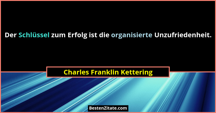 Der Schlüssel zum Erfolg ist die organisierte Unzufriedenheit.... - Charles Franklin Kettering
