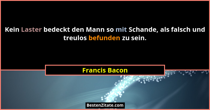 Kein Laster bedeckt den Mann so mit Schande, als falsch und treulos befunden zu sein.... - Francis Bacon