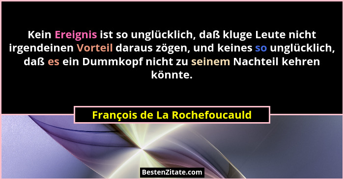 Kein Ereignis ist so unglücklich, daß kluge Leute nicht irgendeinen Vorteil daraus zögen, und keines so unglücklich, da... - François de La Rochefoucauld