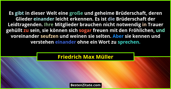 Es gibt in dieser Welt eine große und geheime Brüderschaft, deren Glieder einander leicht erkennen. Es ist die Brüderschaft der... - Friedrich Max Müller
