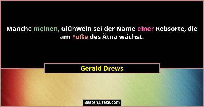 Manche meinen, Glühwein sei der Name einer Rebsorte, die am Fuße des Ätna wächst.... - Gerald Drews
