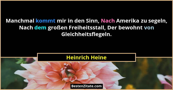 Manchmal kommt mir in den Sinn, Nach Amerika zu segeln, Nach dem großen Freiheitsstall, Der bewohnt von Gleichheitsflegeln.... - Heinrich Heine