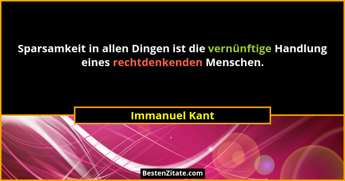Sparsamkeit in allen Dingen ist die vernünftige Handlung eines rechtdenkenden Menschen.... - Immanuel Kant