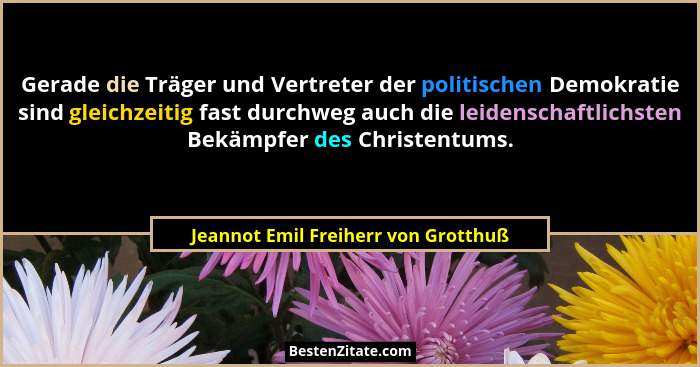 Gerade die Träger und Vertreter der politischen Demokratie sind gleichzeitig fast durchweg auch die leidenschaftl... - Jeannot Emil Freiherr von Grotthuß