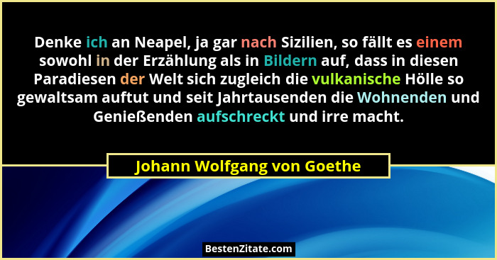 Denke ich an Neapel, ja gar nach Sizilien, so fällt es einem sowohl in der Erzählung als in Bildern auf, dass in diesen P... - Johann Wolfgang von Goethe
