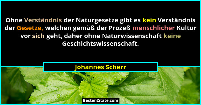 Ohne Verständnis der Naturgesetze gibt es kein Verständnis der Gesetze, welchen gemäß der Prozeß menschlicher Kultur vor sich geht,... - Johannes Scherr