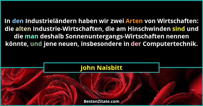 In den Industrieländern haben wir zwei Arten von Wirtschaften: die alten Industrie-Wirtschaften, die am Hinschwinden sind und die man... - John Naisbitt